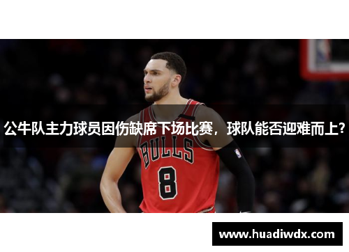 公牛队主力球员因伤缺席下场比赛，球队能否迎难而上？