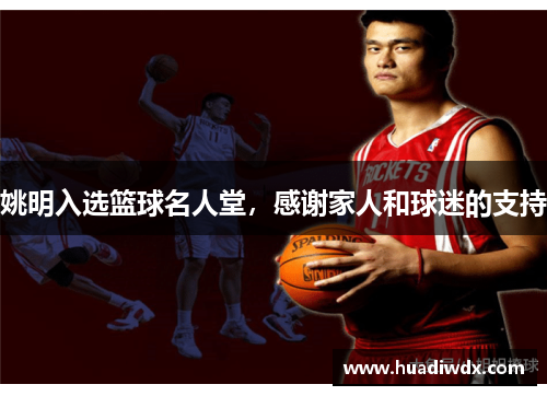 姚明入选篮球名人堂，感谢家人和球迷的支持