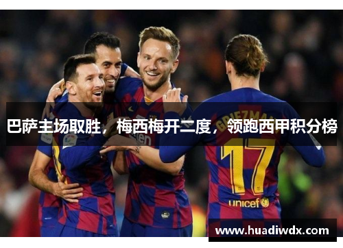 巴萨主场取胜，梅西梅开二度，领跑西甲积分榜